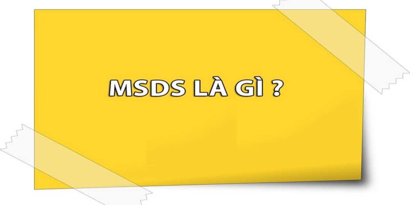 MSDS là gì? Điều cần biết về MSDS