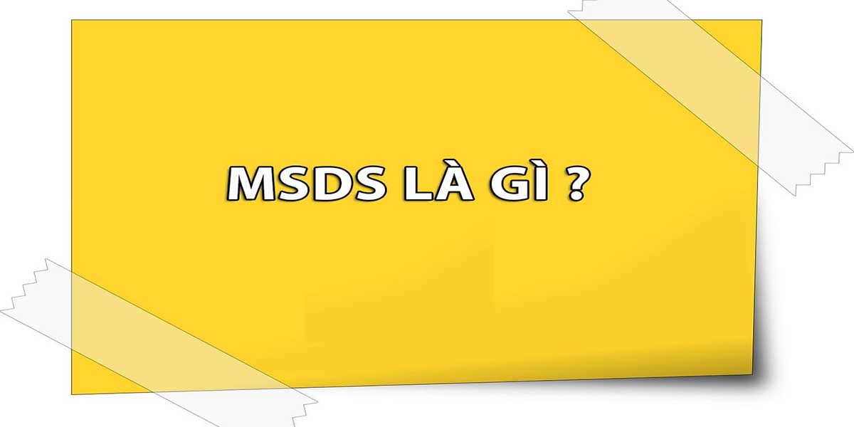 MSDS là gì? Điều cần biết về MSDS