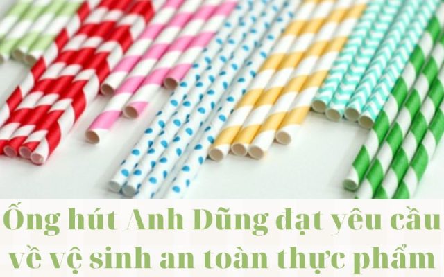 Ống hút Anh Dũng đạt yêu cầu về vệ sinh an toàn thực phẩm